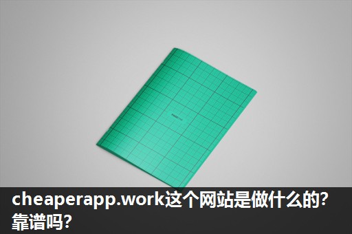 cheaperapp.work这个网站是做什么的?靠谱吗? cheaperapp.work这个网站是做什么的?靠谱吗?