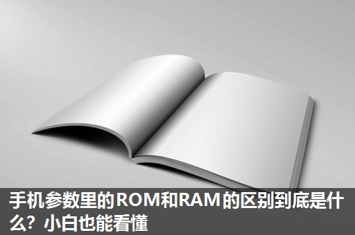 手机参数里的ROM和RAM的区别到底是什么?小白也能看懂 手机参数里的ROM和RAM的区别到底是什么?小白也能看懂