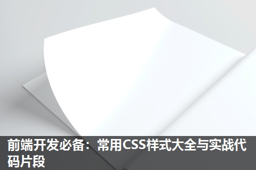 前端开发必备:常用CSS样式大全与实战代码片段 前端开发必备:常用CSS样式大全与实战代码片段