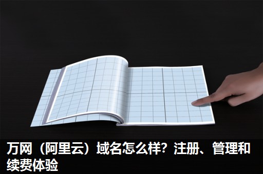 万网(阿里云)域名怎么样?注册、管理和续费体验 万网(阿里云)域名怎么样?注册、管理和续费体验