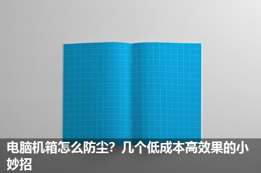 电脑机箱怎么防尘?几个低成本高效果的小妙招 电脑机箱怎么防尘?几个低成本高效果的小妙招