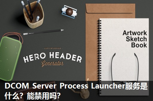 DCOM Server Process Launcher服务是什么?能禁用吗? DCOM Server Process Launcher服务是什么?能禁用吗?