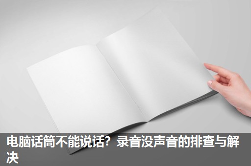 电脑话筒不能说话？录音没声音的排查与解决