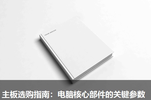 主板选购指南:电脑核心部件的关键参数 主板选购指南:电脑核心部件的关键参数