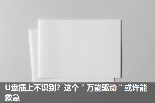 U盘插上不识别?这个"万能驱动"或许能救急 U盘插上不识别?这个"万能驱动"或许能救急