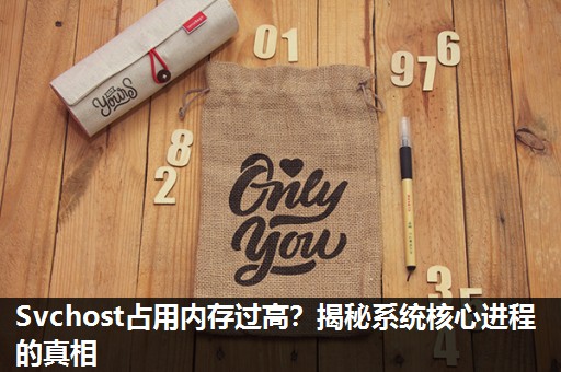 Svchost占用内存过高?揭秘系统核心进程的真相 Svchost占用内存过高?揭秘系统核心进程的真相