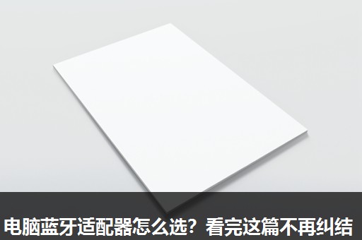 电脑蓝牙适配器怎么选?看完这篇不再纠结 电脑蓝牙适配器怎么选?看完这篇不再纠结