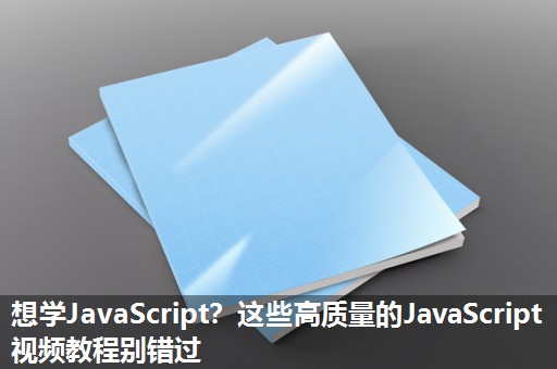想学JavaScript？这些高质量的JavaScript视频教程别错过
