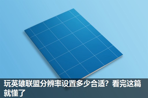 玩英雄联盟分辨率设置多少合适?看完这篇就懂了 玩英雄联盟分辨率设置多少合适?看完这篇就懂了