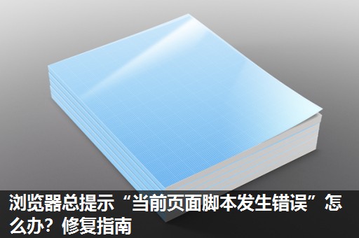 浏览器总提示“当前页面脚本发生错误”怎么办?修复指南 浏览器总提示“当前页面脚本发生错误”怎么办?修复指南