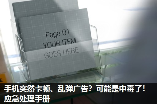 手机突然卡顿、乱弹广告?可能是中毒了!应急处理手册 手机突然卡顿、乱弹广告?可能是中毒了!应急处理手册