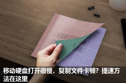 移动硬盘打开很慢,复制文件卡顿?提速方法在这里 移动硬盘打开很慢,复制文件卡顿?提速方法在这里