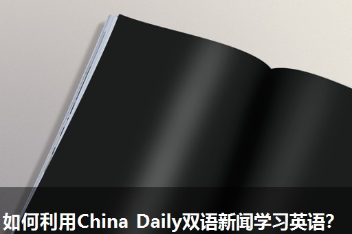 如何利用China Daily双语新闻学习英语? 如何利用China Daily双语新闻学习英语?