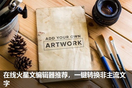 在线火星文编辑器推荐,一键转换非主流文字 在线火星文编辑器推荐,一键转换非主流文字