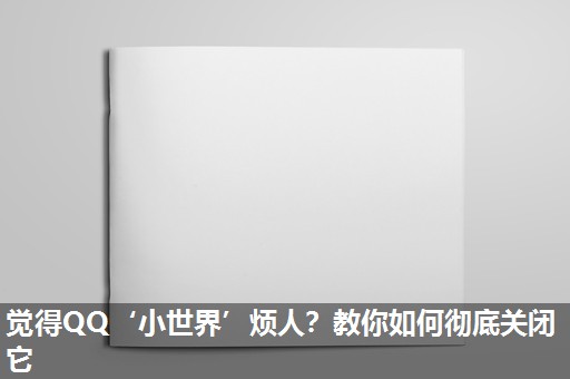 觉得QQ‘小世界’烦人?教你如何彻底关闭它 觉得QQ‘小世界’烦人?教你如何彻底关闭它