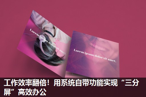 工作效率翻倍!用系统自带功能实现“三分屏”高效办公 工作效率翻倍!用系统自带功能实现“三分屏”高效办公