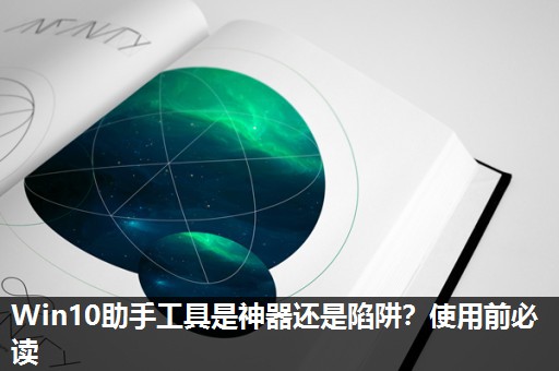 Win10助手工具是神器还是陷阱?使用前必读 Win10助手工具是神器还是陷阱?使用前必读