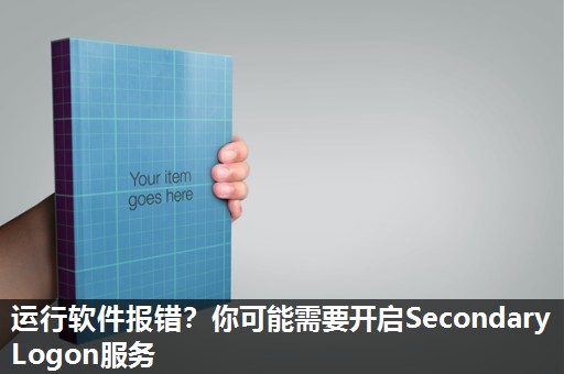 运行软件报错？你可能需要开启Secondary Logon服务