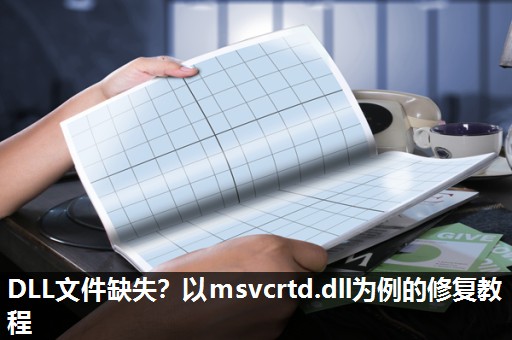 DLL文件缺失?以msvcrtd.dll为例的修复教程 DLL文件缺失?以msvcrtd.dll为例的修复教程