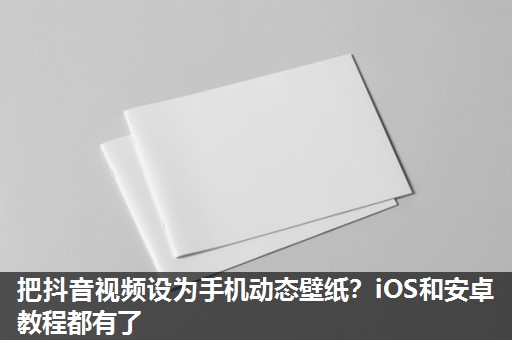 把抖音视频设为手机动态壁纸?iOS和安卓教程都有了 把抖音视频设为手机动态壁纸?iOS和安卓教程都有了