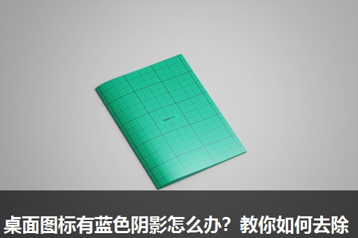 桌面图标有蓝色阴影怎么办?教你如何去除 桌面图标有蓝色阴影怎么办?教你如何去除