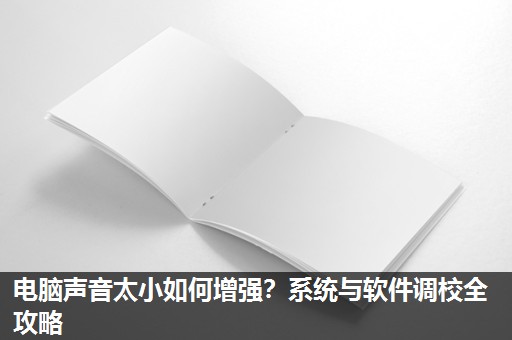 电脑声音太小如何增强?系统与软件调校全攻略 电脑声音太小如何增强?系统与软件调校全攻略