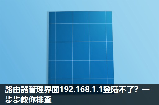 路由器管理界面192.168.1.1登陆不了?一步步教你排查 路由器管理界面192.168.1.1登陆不了?一步步教你排查