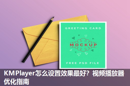KMPlayer怎么设置效果最好?视频播放器优化指南 KMPlayer怎么设置效果最好?视频播放器优化指南