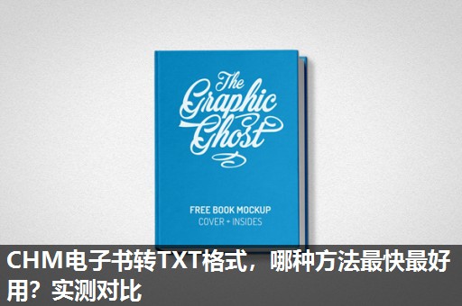 CHM电子书转TXT格式，哪种方法最快最好用？实测对比