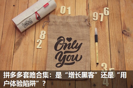 拼多多套路合集:是“增长黑客”还是“用户体验陷阱”? 拼多多套路合集:是“增长黑客”还是“用户体验陷阱”?