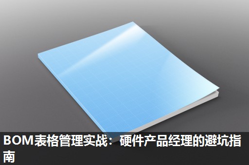 BOM表格管理实战:硬件产品经理的避坑指南 BOM表格管理实战:硬件产品经理的避坑指南