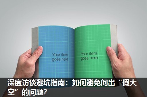 深度访谈避坑指南:如何避免问出“假大空”的问题? 深度访谈避坑指南:如何避免问出“假大空”的问题?