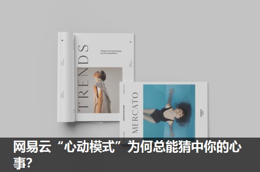 网易云“心动模式”为何总能猜中你的心事? 网易云“心动模式”为何总能猜中你的心事?