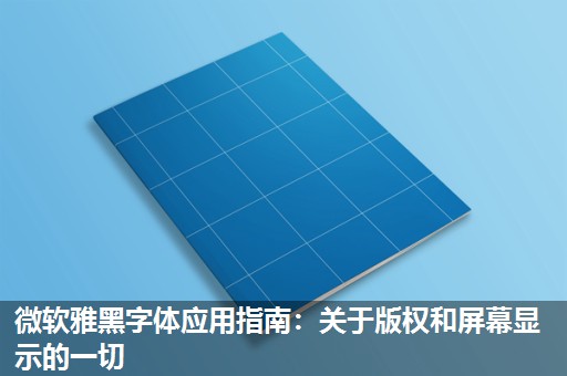 微软雅黑字体应用指南:关于版权和屏幕显示的一切 微软雅黑字体应用指南:关于版权和屏幕显示的一切