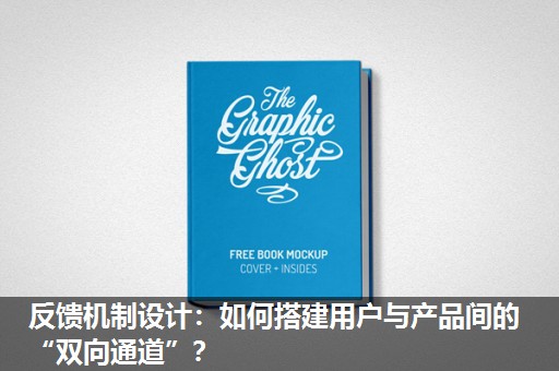 反馈机制设计:如何搭建用户与产品间的“双向通道”? 反馈机制设计:如何搭建用户与产品间的“双向通道”?