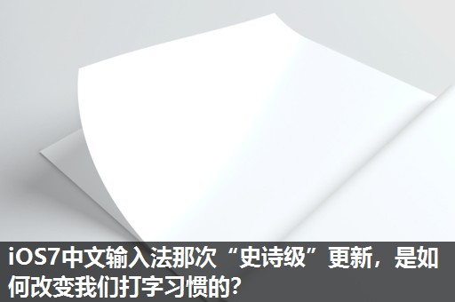 iOS7中文输入法那次“史诗级”更新,是如何改变我们打字习惯的? iOS7中文输入法那次“史诗级”更新,是如何改变我们打字习惯的?