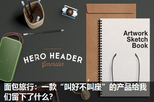 面包旅行:一款“叫好不叫座”的产品给我们留下了什么? 面包旅行:一款“叫好不叫座”的产品给我们留下了什么?