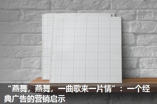 “燕舞，燕舞，一曲歌来一片情”：一个经典广告的营销启示