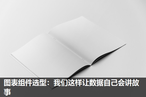 图表组件选型:我们这样让数据自己会讲故事 图表组件选型:我们这样让数据自己会讲故事