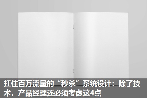 扛住百万流量的“秒杀”系统设计:除了技术,产品经理还必须考虑这4点 扛住百万流量的“秒杀”系统设计:除了技术,产品经理还必须考虑这4点