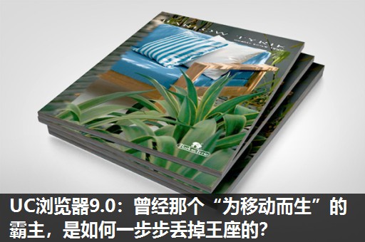 UC浏览器9.0：曾经那个“为移动而生”的霸主，是如何一步步丢掉王座的？