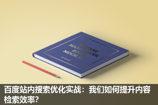 百度站内搜索优化实战:我们如何提升内容检索效率? 百度站内搜索优化实战:我们如何提升内容检索效率?