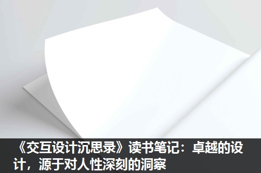 《交互设计沉思录》读书笔记:卓越的设计,源于对人性深刻的洞察 《交互设计沉思录》读书笔记:卓越的设计,源于对人性深刻的洞察