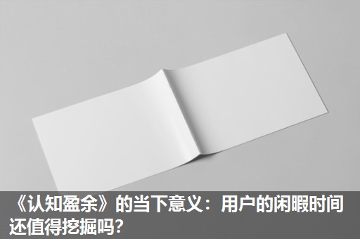 《认知盈余》的当下意义:用户的闲暇时间还值得挖掘吗? 《认知盈余》的当下意义:用户的闲暇时间还值得挖掘吗?