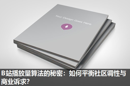 B站播放量算法的秘密：如何平衡社区调性与商业诉求？