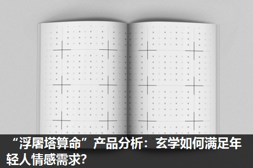 “浮屠塔算命”产品分析:玄学如何满足年轻人情感需求? “浮屠塔算命”产品分析:玄学如何满足年轻人情感需求?