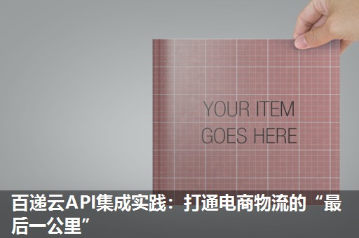 百递云API集成实践：打通电商物流的“最后一公里”