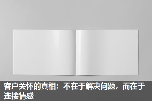客户关怀的真相:不在于解决问题,而在于连接情感 客户关怀的真相:不在于解决问题,而在于连接情感