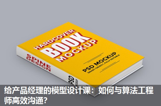 给产品经理的模型设计课:如何与算法工程师高效沟通? 给产品经理的模型设计课:如何与算法工程师高效沟通?