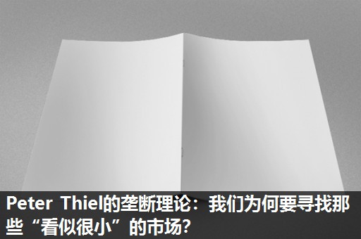 Peter Thiel的垄断理论:我们为何要寻找那些“看似很小”的市场? Peter Thiel的垄断理论:我们为何要寻找那些“看似很小”的市场?